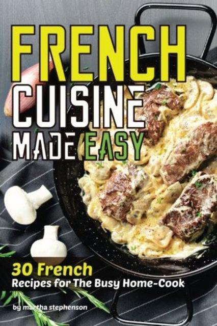 Image French Cuisine Made Easy 30 French Recipes for The Busy Home Cook